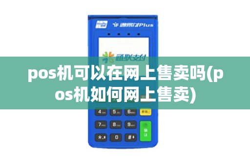 pos机可以在网上售卖吗(pos机如何网上售卖)