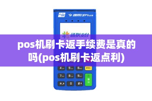 pos机刷卡返手续费是真的吗(pos机刷卡返点利)