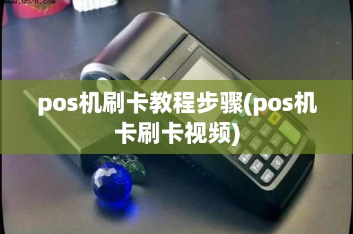 pos机刷卡教程步骤(pos机卡刷卡视频)