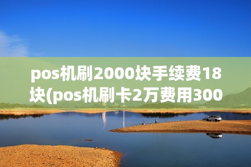 pos机刷2000块手续费18块(pos机刷卡2万费用300)