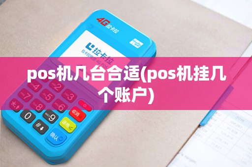 pos机几台合适(pos机挂几个账户)