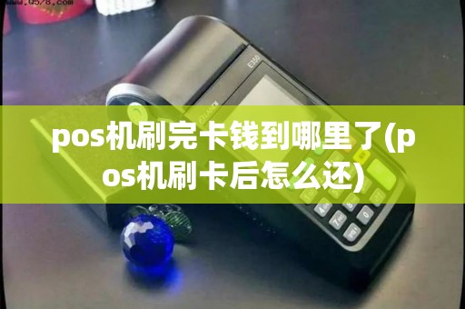 pos机刷完卡钱到哪里了(pos机刷卡后怎么还)