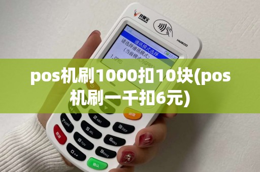 pos机刷1000扣10块(pos机刷一千扣6元)