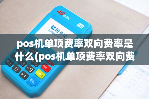 pos机单项费率双向费率是什么(pos机单项费率双向费率)
