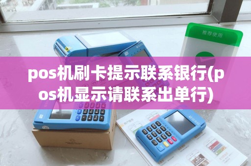 pos机刷卡提示联系银行(pos机显示请联系出单行)
