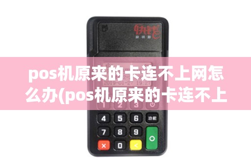 pos机原来的卡连不上网怎么办(pos机原来的卡连不上网)