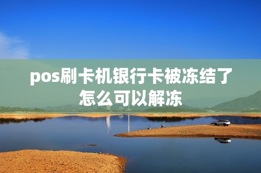 pos刷卡机银行卡被冻结了怎么可以解冻