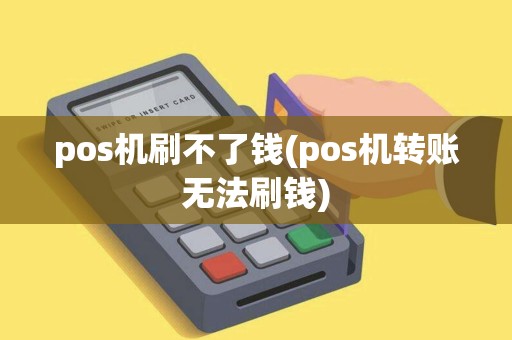 pos机刷不了钱(pos机转账无法刷钱)