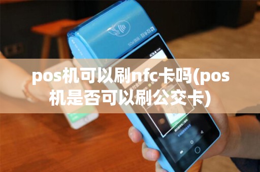 pos机可以刷nfc卡吗(pos机是否可以刷公交卡)