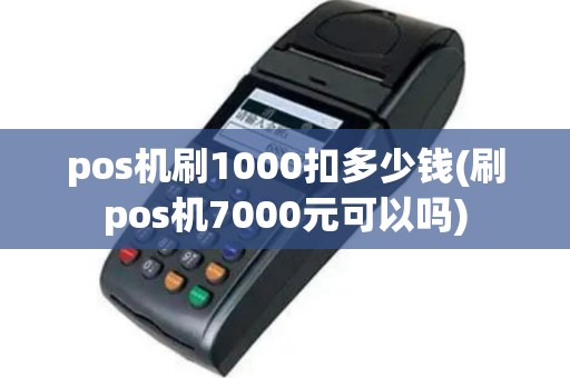 pos机刷1000扣多少钱(刷pos机7000元可以吗)
