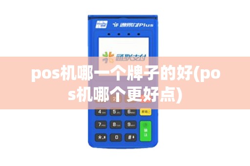 pos机哪一个牌子的好(pos机哪个更好点)