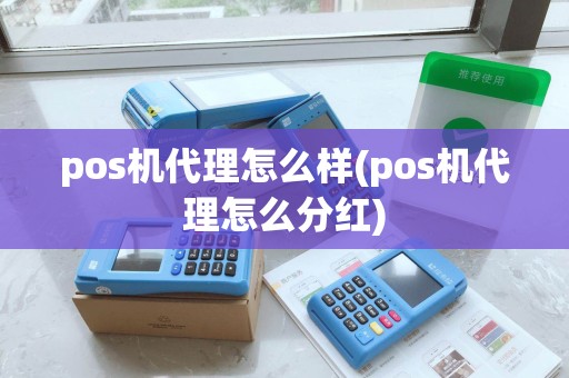 pos机代理怎么样(pos机代理怎么分红)