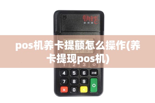 pos机养卡提额怎么操作(养卡提现pos机)