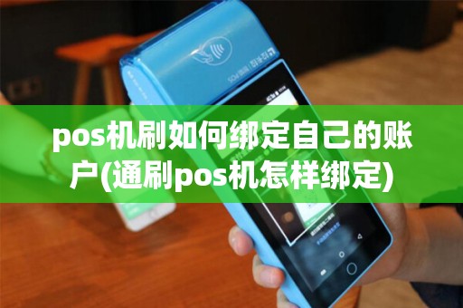pos机刷如何绑定自己的账户(通刷pos机怎样绑定)