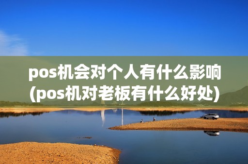 pos机会对个人有什么影响(pos机对老板有什么好处)