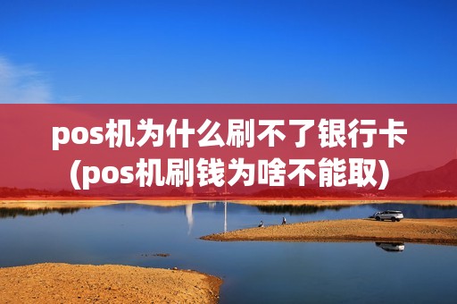 pos机为什么刷不了银行卡(pos机刷钱为啥不能取)