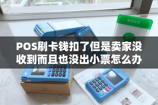 POS刷卡钱扣了但是卖家没收到而且也没出小票怎么办钱...