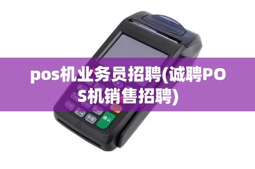 pos机业务员招聘(诚聘POS机销售招聘)