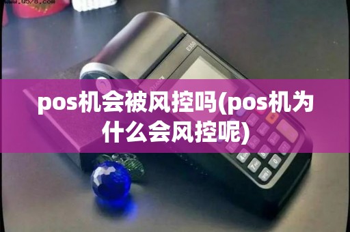 pos机会被风控吗(pos机为什么会风控呢)