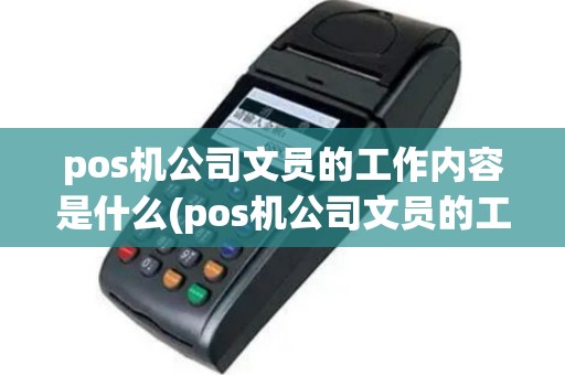 pos机公司文员的工作内容是什么(pos机公司文员的工作内容)