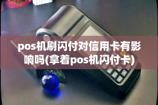 pos机刷闪付对信用卡有影响吗(拿着pos机闪付卡)