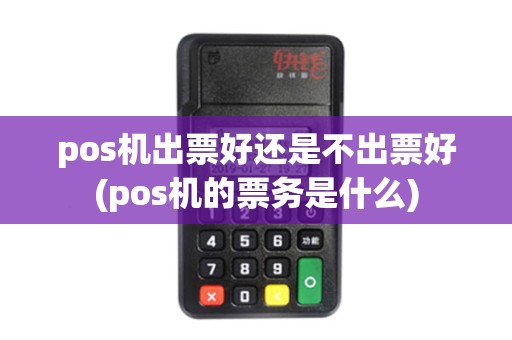 pos机出票好还是不出票好(pos机的票务是什么)