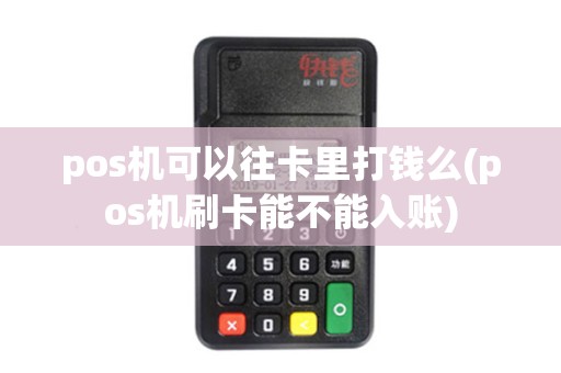 pos机可以往卡里打钱么(pos机刷卡能不能入账)