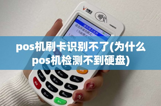 pos机刷卡识别不了(为什么pos机检测不到硬盘)