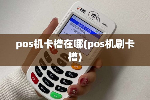 pos机卡槽在哪(pos机刷卡槽)