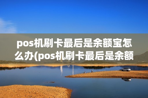 pos机刷卡最后是余额宝怎么办(pos机刷卡最后是余额宝)
