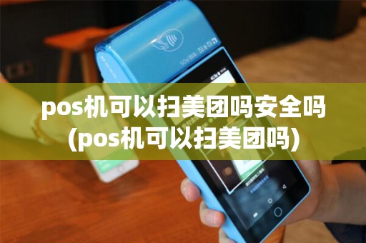 pos机可以扫美团吗安全吗(pos机可以扫美团吗)