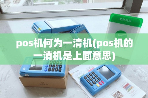 pos机何为一清机(pos机的一清机是上面意思)