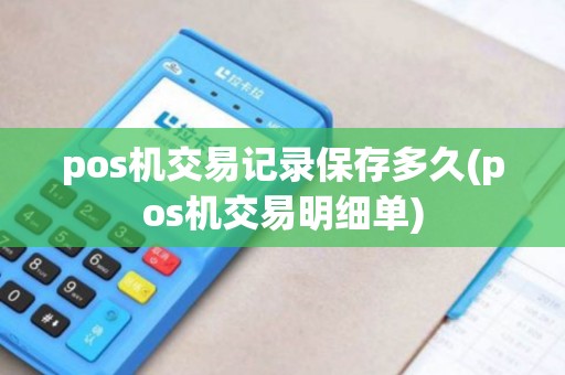 pos机交易记录保存多久(pos机交易明细单)