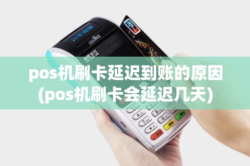 pos机刷卡延迟到账的原因(pos机刷卡会延迟几天)