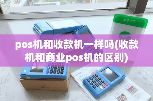 pos机和收款机一样吗(收款机和商业pos机的区别)