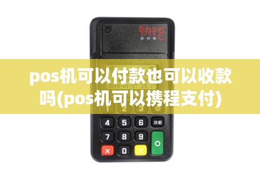 pos机可以付款也可以收款吗(pos机可以携程支付)