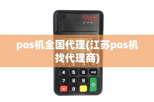pos机全国代理(江苏pos机找代理商)