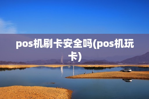 pos机刷卡安全吗(pos机玩卡)
