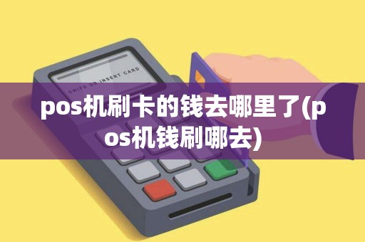 pos机刷卡的钱去哪里了(pos机钱刷哪去)