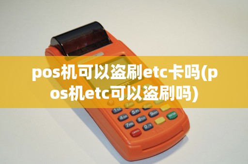 pos机可以盗刷etc卡吗(pos机etc可以盗刷吗)