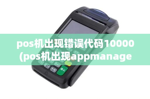 pos机出现错误代码10000(pos机出现appmanager)
