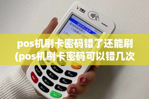 pos机刷卡密码错了还能刷(pos机刷卡密码可以错几次)