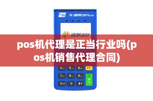 pos机代理是正当行业吗(pos机销售代理合同)