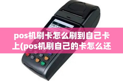 pos机刷卡怎么刷到自己卡上(pos机刷自己的卡怎么还钱)