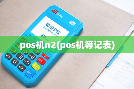 pos机n2(pos机等记表)