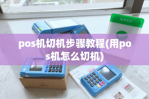 pos机切机步骤教程(用pos机怎么切机)