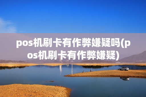 pos机刷卡有作弊嫌疑吗(pos机刷卡有作弊嫌疑)