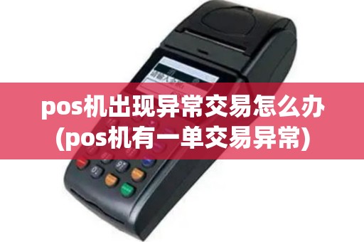 pos机出现异常交易怎么办(pos机有一单交易异常)