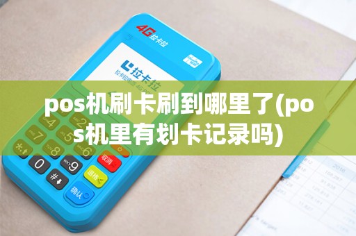 pos机刷卡刷到哪里了(pos机里有划卡记录吗)