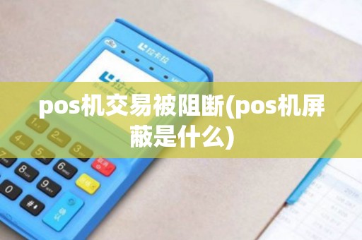 pos机交易被阻断(pos机屏蔽是什么)